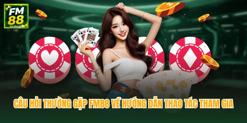 Câu Hỏi Thường Gặp FM88 1 Câu hỏi thường gặp FM88 về hướng dẫn thao tác tham gia
