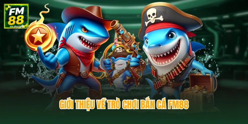 Giới thiệu về trò chơi bắn cá FM88