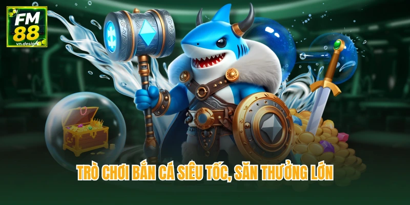 Trò chơi bắn cá siêu tốc, săn thưởng lớn